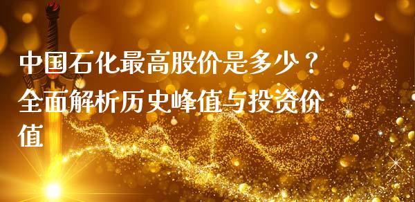 中国石化最高股价是多少？全面解析历史峰值与投资价值_https://cj002.lansai.wang_金融问答_第1张