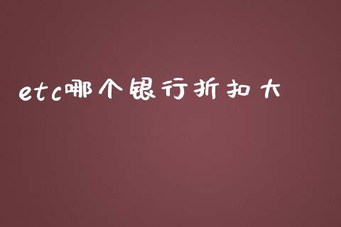 etc哪个银行折扣大_https://cj002.lansai.wang_财经问答_第1张