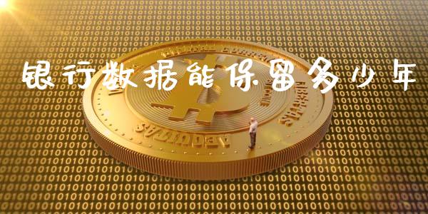 银行数据能保留多少年_https://cj002.lansai.wang_财经问答_第1张