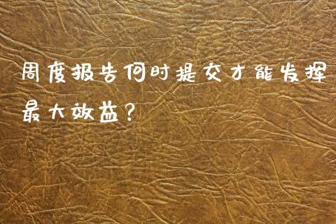 周度报告何时提交才能发挥最大效益？_https://cj002.lansai.wang_保险问答_第1张
