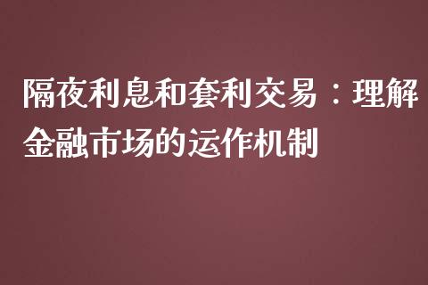 隔夜利息和套利交易：理解金融市场的运作机制_https://cj002.lansai.wang_期货问答_第1张