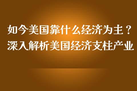 如今美国靠什么经济为主？深入解析美国经济支柱产业_https://cj002.lansai.wang_股市问答_第1张