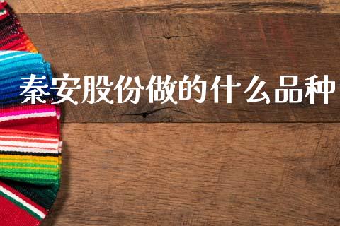 秦安股份做的什么品种_https://cj002.lansai.wang_财经问答_第1张