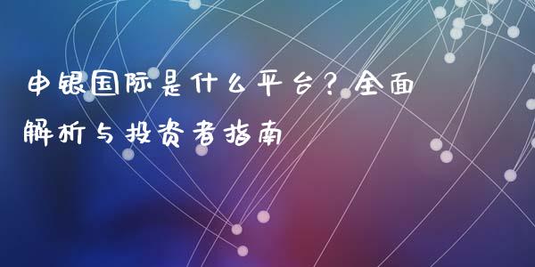 申银国际是什么平台?全面解析与投资者指南_股市问答_第1张_财经百问网 申银国际是什么平台?全面解析与投资者指南_https://cj002.lansai.wang_股市问答_第1张