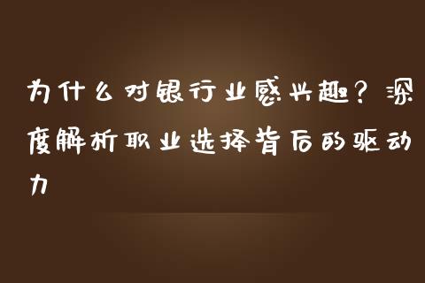 为什么对银行业感兴趣？深度解析职业选择背后的驱动力_https://cj002.lansai.wang_股市问答_第1张