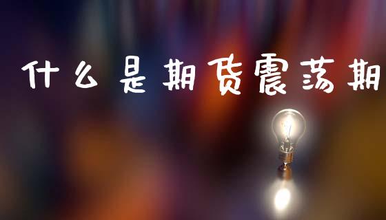 什么是期货震荡期_会计问答_第1张_财经百问网 什么是期货震荡期_https://cj002.lansai.wang_会计问答_第1张