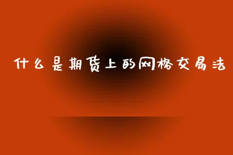 什么是期货上的网格交易法_https://cj002.lansai.wang_会计问答_第1张