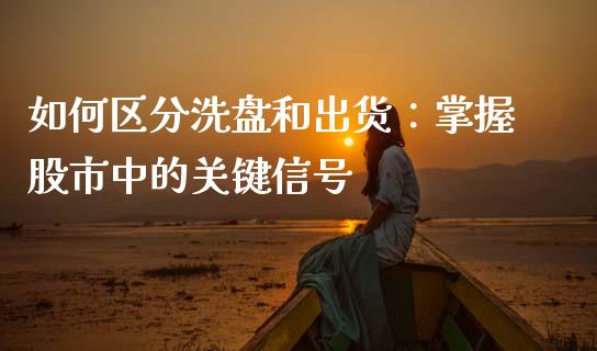如何区分洗盘和出货：掌握股市中的关键信号_https://cj002.lansai.wang_财经百问_第1张