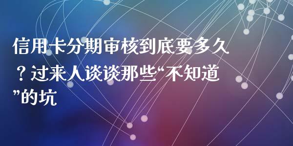 信用卡分期审核到底要多久？过来人谈谈那些“不知道”的坑_https://cj002.lansai.wang_金融问答_第1张