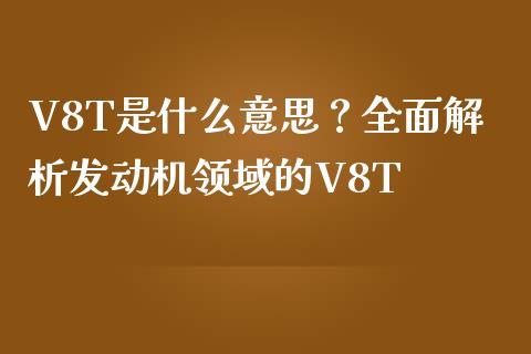 V8T是什么意思？全面解析发动机领域的V8T_https://cj002.lansai.wang_金融问答_第1张