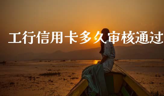 工行信用卡多久审核通过_https://cj002.lansai.wang_股市问答_第1张