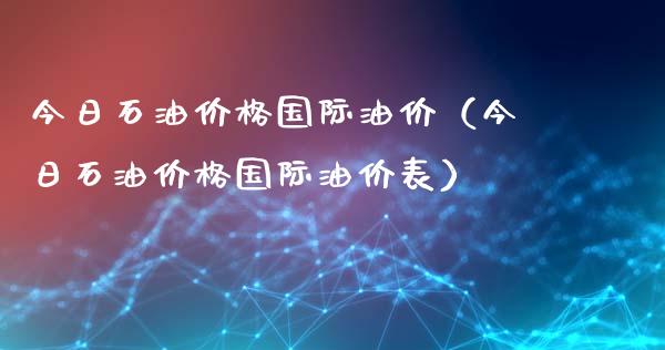 今日石油价格国际油价（今日石油价格国际油价表）_https://cj002.lansai.wang_会计问答_第1张