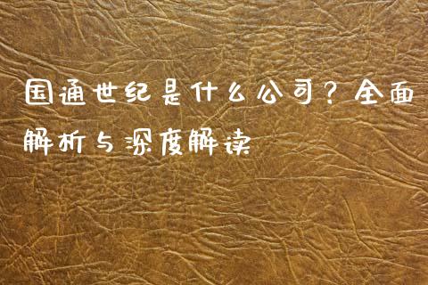 国通世纪是什么公司?全面解析与深度解读_保险问答_第1张_财经百问网 国通世纪是什么公司?全面解析与深度解读_https://cj002.lansai.wang_保险问答_第1张