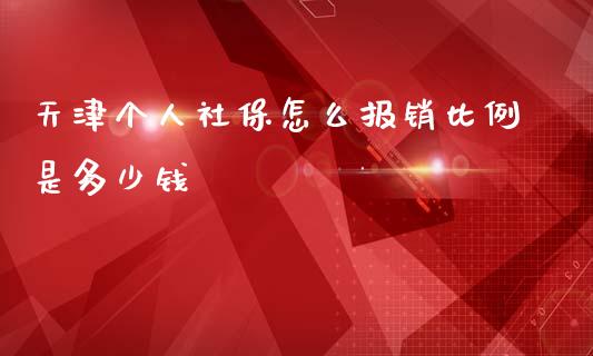 天津个人社保怎么报销比例是多少钱_https://cj002.lansai.wang_保险问答_第1张