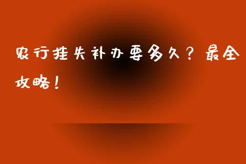 农行挂失补办要多久？最全攻略！_https://cj002.lansai.wang_期货问答_第1张