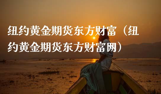 纽约黄金期货东方财富（纽约黄金期货东方财富网）_https://cj002.lansai.wang_会计问答_第1张