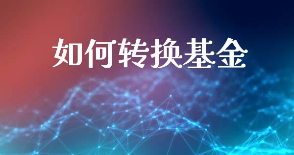 如何转换基金_财经百问_第1张_财经百问网 如何转换基金_https://cj002.lansai.wang_财经百问_第1张