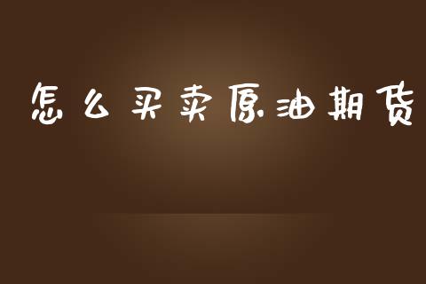 怎么买卖原油期货_https://cj002.lansai.wang_金融问答_第1张