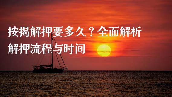 按揭解押要多久？全面解析解押流程与时间_https://cj002.lansai.wang_保险问答_第1张