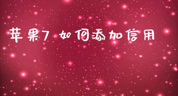 苹果7 如何添加信用_https://cj002.lansai.wang_理财问答_第1张