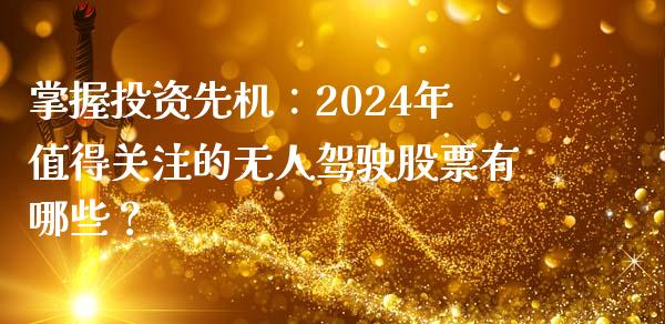 掌握投资先机:2024年值得关注的无人驾驶股票有哪些?_理财问答_第1张_财经百问网 掌握投资先机:2024年值得关注的无人驾驶股票有哪些?_https://cj002.lansai.wang_理财问答_第1张