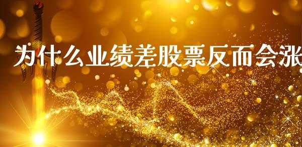 为什么业绩差股票反而会涨_https://cj002.lansai.wang_财经问答_第1张
