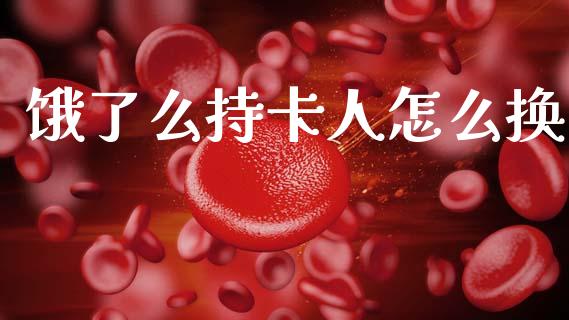 饿了么持卡人怎么换_https://cj002.lansai.wang_金融问答_第1张
