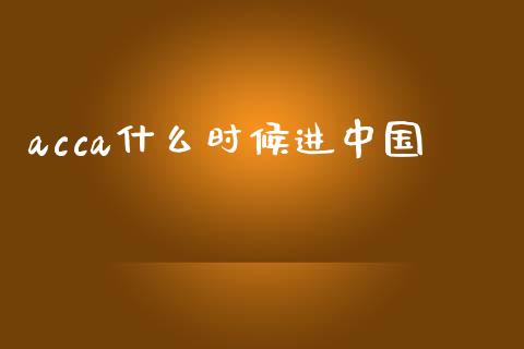 acca什么时候进中国_https://cj002.lansai.wang_会计问答_第1张