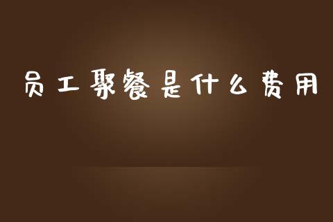 员工聚餐是什么费用_https://cj002.lansai.wang_会计问答_第1张