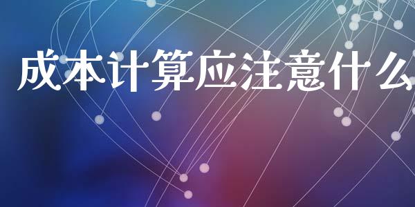 成本计算应注意什么_https://cj002.lansai.wang_会计问答_第1张