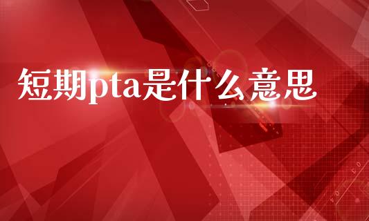 短期pta是什么意思_金融问答_第1张_财经百问网 短期pta是什么意思_https://cj002.lansai.wang_金融问答_第1张