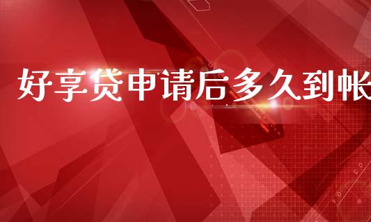 好享贷申请后多久到帐_https://cj002.lansai.wang_股市问答_第1张