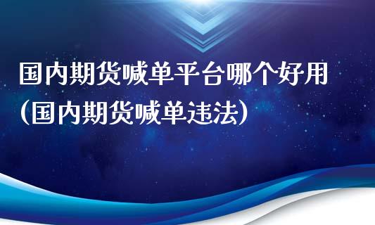 国内期货喊单平台哪个好用(国内期货喊单违法)_财经百问_第1张_财经百问网 国内期货喊单平台哪个好用(国内期货喊单违法)_https://cj002.lansai.wang_财经百问_第1张