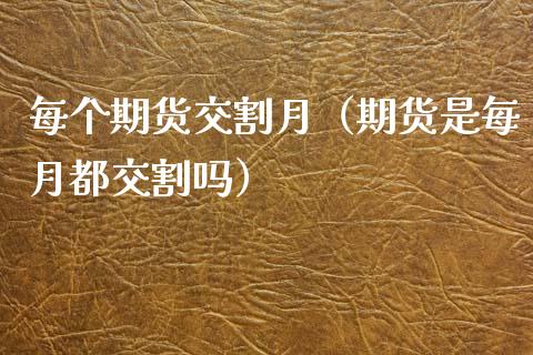 每个期货交割月（期货是每月都交割吗）_https://cj002.lansai.wang_金融问答_第1张