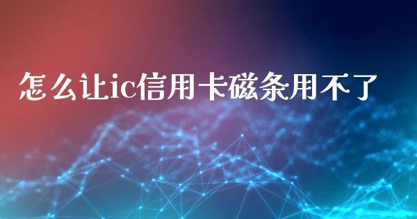 怎么让ic信用卡磁条用不了_https://cj002.lansai.wang_金融问答_第1张
