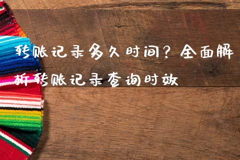 转账记录多久时间？全面解析转账记录查询时效_https://cj002.lansai.wang_财经百问_第1张