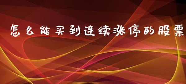 怎么能买到连续涨停的股票_https://cj002.lansai.wang_股市问答_第1张