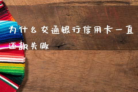 为什么交通银行信用卡一直还款失败_https://cj002.lansai.wang_理财问答_第1张