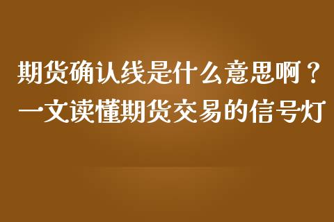 期货确认线是什么意思啊？一文读懂期货交易的信号灯_https://cj002.lansai.wang_财经问答_第1张