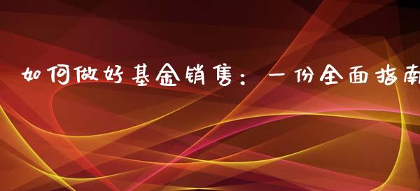 如何做好基金销售：一份全面指南_https://cj002.lansai.wang_理财问答_第1张