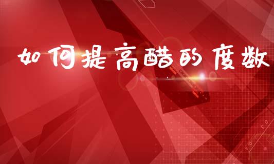 如何提高醋的度数_https://cj002.lansai.wang_会计问答_第1张
