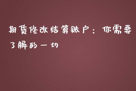 期货修改结算账户:你需要了解的一切_保险问答_第1张_财经百问网 期货修改结算账户:你需要了解的一切_https://cj002.lansai.wang_保险问答_第1张