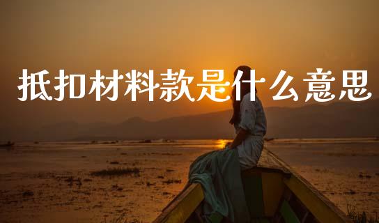 抵扣材料款是什么意思_https://cj002.lansai.wang_会计问答_第1张