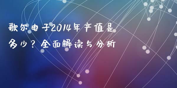 歌尔电子2014年产值是多少？全面解读与分析_https://cj002.lansai.wang_金融问答_第1张
