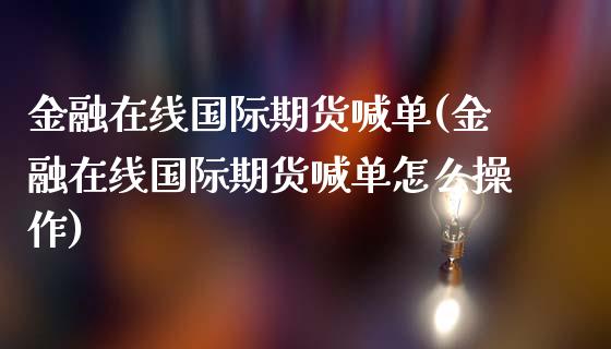 金融在线国际期货喊单(金融在线国际期货喊单怎么操作)_股市问答_第1张_财经百问网 金融在线国际期货喊单(金融在线国际期货喊单怎么操作)_https://cj002.lansai.wang_股市问答_第1张