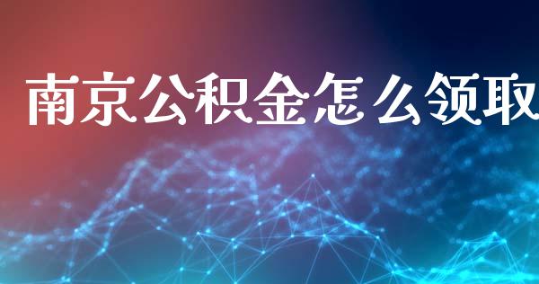 南京公积金怎么领取_https://cj002.lansai.wang_保险问答_第1张