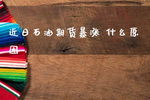 近日石油期货暴涨 什么原因_https://cj002.lansai.wang_理财问答_第1张