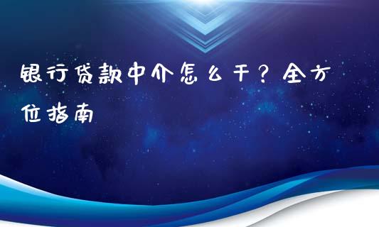 银行贷款中介怎么干？全方位指南_https://cj002.lansai.wang_金融问答_第1张