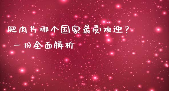 肥肉片哪个国家最受欢迎？ 一份全面解析_https://cj002.lansai.wang_保险问答_第1张