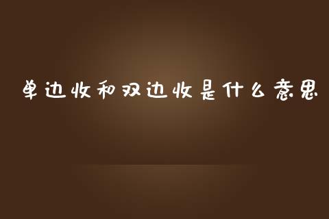 单边收和双边收是什么意思_https://cj002.lansai.wang_金融问答_第1张